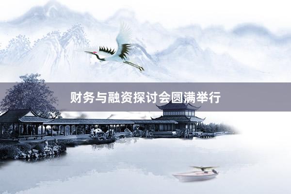 财务与融资探讨会圆满举行