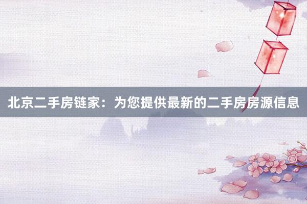 北京二手房链家：为您提供最新的二手房房源信息