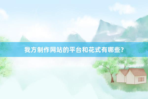 我方制作网站的平台和花式有哪些？