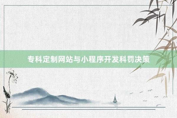 专科定制网站与小程序开发科罚决策