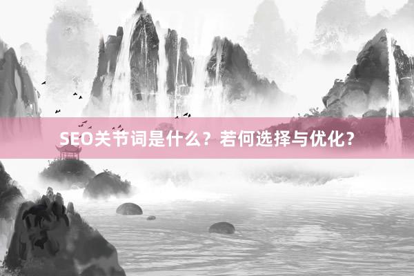 SEO关节词是什么？若何选择与优化？