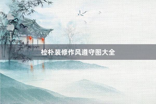 检朴装修作风遵守图大全