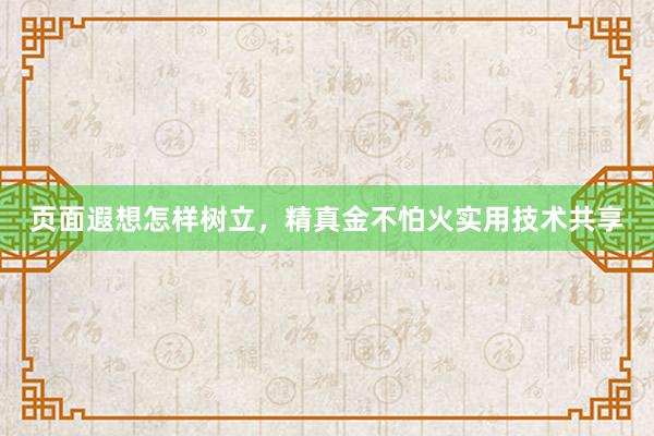 页面遐想怎样树立，精真金不怕火实用技术共享