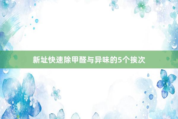 新址快速除甲醛与异味的5个挨次