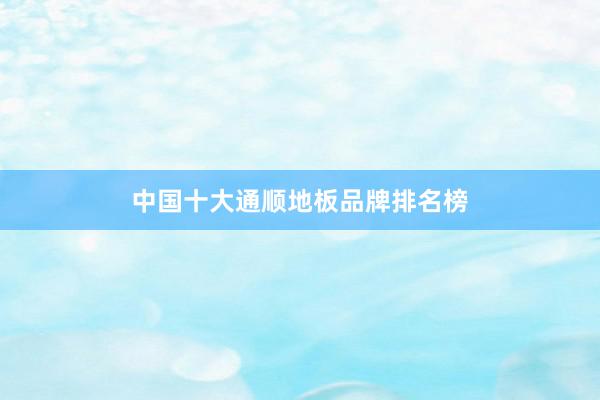 中国十大通顺地板品牌排名榜
