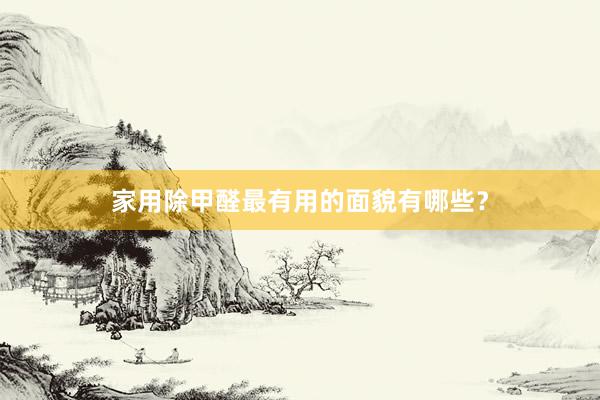 家用除甲醛最有用的面貌有哪些？