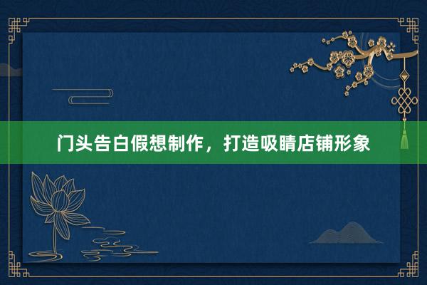 门头告白假想制作，打造吸睛店铺形象