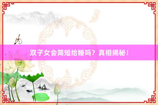 双子女会简短给睡吗？真相揭秘！