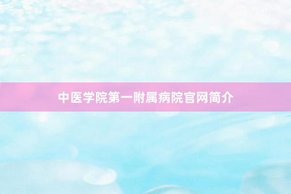 中医学院第一附属病院官网简介