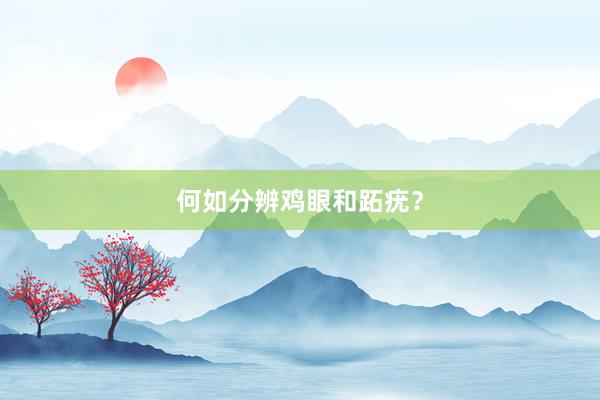 何如分辨鸡眼和跖疣？