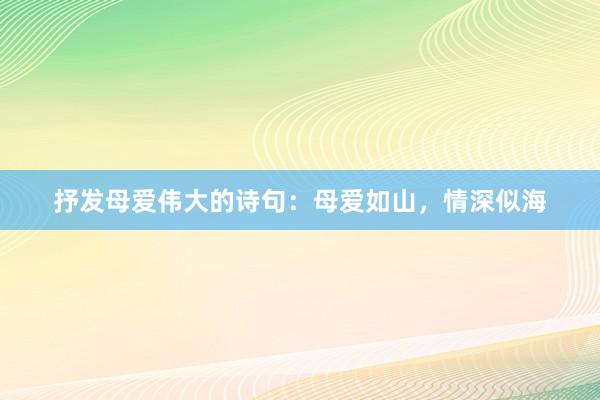 抒发母爱伟大的诗句：母爱如山，情深似海