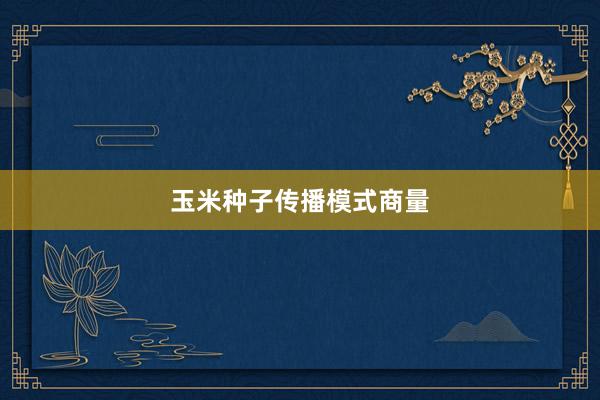 玉米种子传播模式商量