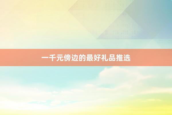 一千元傍边的最好礼品推选