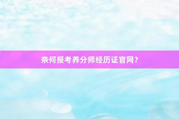 奈何报考养分师经历证官网?