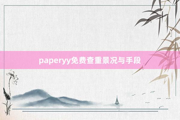 paperyy免费查重景况与手段